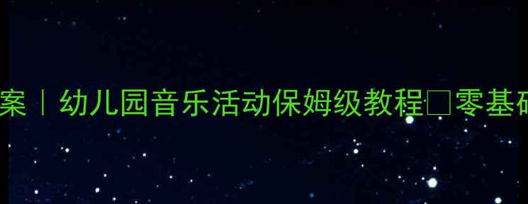 图片 🎵小班音乐神仙教案｜幼儿园音乐活动保姆级教程🎶零基础也能轻松上手！2