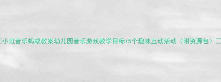 图片 🎵小班音乐蚂蚁教案幼儿园音乐游戏教学目标+5个趣味互动活动（附资源包）✨1