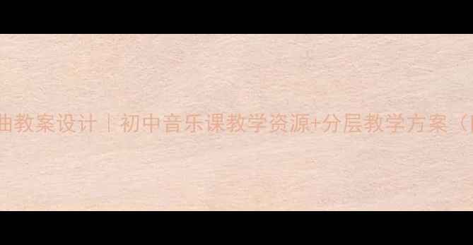 图片 🎵尼罗河主题曲教案设计｜初中音乐课教学资源+分层教学方案（附详细大纲）1