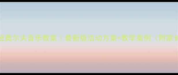 图片 🎵幼儿园大班奥尔夫音乐教案｜最新版活动方案+教学案例（附家长互动指南）