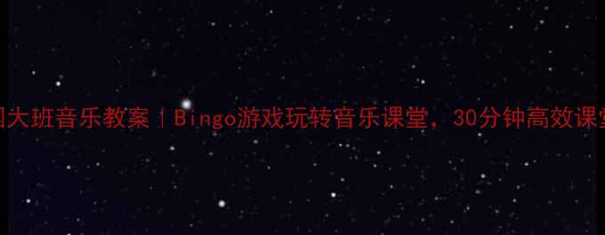 图片 🎵幼儿园大班音乐教案｜Bingo游戏玩转音乐课堂，30分钟高效课堂设计🎮