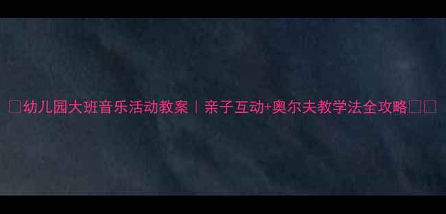 图片 🎵幼儿园大班音乐活动教案｜亲子互动+奥尔夫教学法全攻略👶🏻