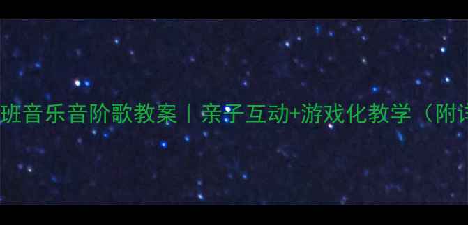 图片 🎵幼儿园大班音乐音阶歌教案｜亲子互动+游戏化教学（附详细教程）1