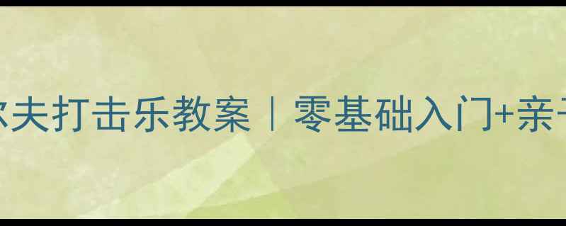 图片 🎵幼儿园奥尔夫打击乐教案｜零基础入门+亲子互动指南🎵
