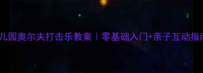 图片 🎵幼儿园奥尔夫打击乐教案｜零基础入门+亲子互动指南🎵2