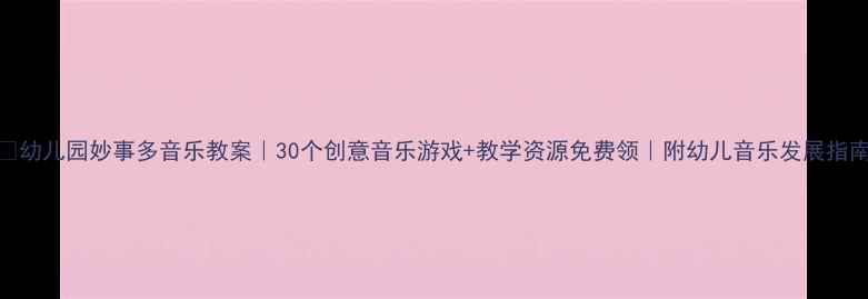图片 🎵幼儿园妙事多音乐教案｜30个创意音乐游戏+教学资源免费领｜附幼儿音乐发展指南