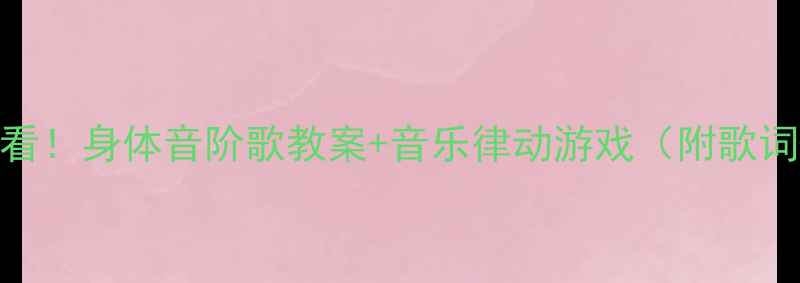 图片 🎵幼儿园小班必看！身体音阶歌教案+音乐律动游戏（附歌词+教学视频）🌟2