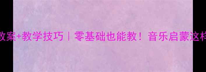 图片 🎵幼儿园小班歌唱教案+教学技巧｜零基础也能教！音乐启蒙这样做孩子秒变小歌王