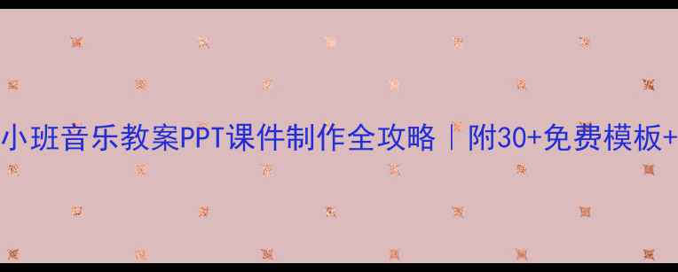 图片 🎵幼儿园小班音乐教案PPT课件制作全攻略｜附30+免费模板+教学案例