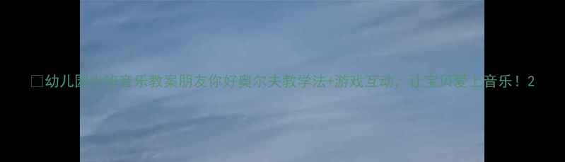 图片 🎵幼儿园小班音乐教案朋友你好奥尔夫教学法+游戏互动，让宝贝爱上音乐！2