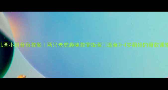 图片 🎵幼儿园小班音乐教案｜两只老虎趣味教学指南✨适合3-4岁萌娃的爆款课堂设计