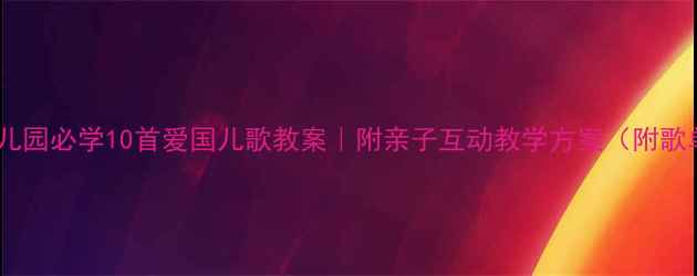 图片 🎵幼儿园必学10首爱国儿歌教案｜附亲子互动教学方案（附歌单）2