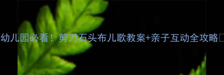 图片 🎵幼儿园必看！剪刀石头布儿歌教案+亲子互动全攻略🎵2