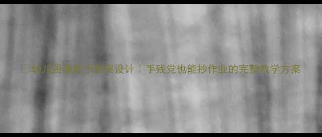 图片 🎵幼儿园渔歌子教案设计｜手残党也能抄作业的完整教学方案