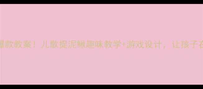 图片 🎵幼儿园爆款教案！儿歌捉泥鳅趣味教学+游戏设计，让孩子在玩中学！
