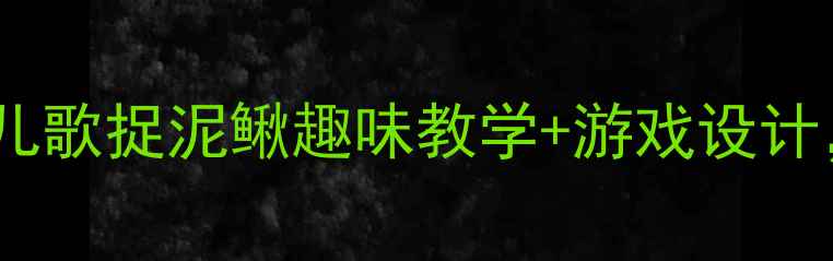 图片 🎵幼儿园爆款教案！儿歌捉泥鳅趣味教学+游戏设计，让孩子在玩中学！1
