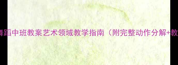 图片 🎵幼儿园舞蹈中班教案艺术领域教学指南（附完整动作分解+教学视频）1