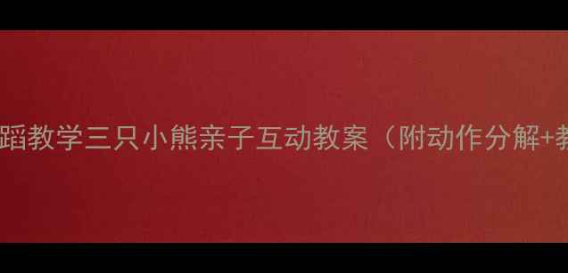 图片 🎵幼儿园舞蹈教学三只小熊亲子互动教案（附动作分解+教学视频）2