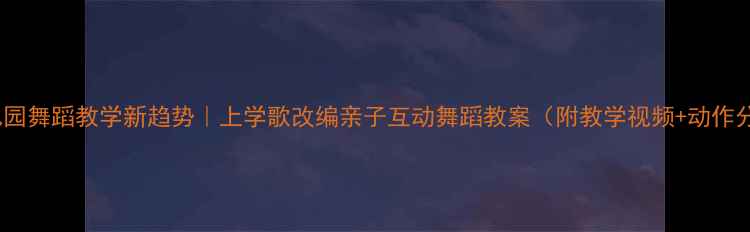 图片 🎵幼儿园舞蹈教学新趋势｜上学歌改编亲子互动舞蹈教案（附教学视频+动作分解）2