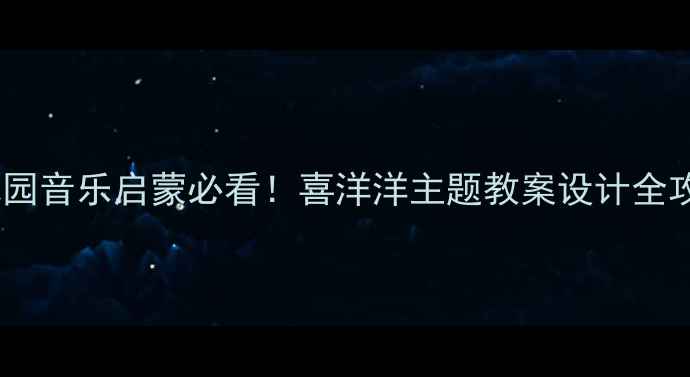 图片 🎵幼儿园音乐启蒙必看！喜洋洋主题教案设计全攻略🎵1