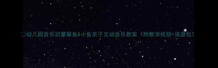 图片 🎵幼儿园音乐启蒙章鱼&小鱼亲子互动音乐教案（附教学视频+资源包）