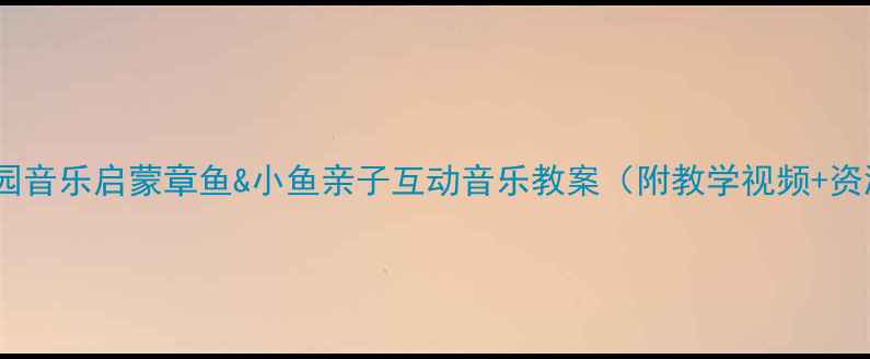 图片 🎵幼儿园音乐启蒙章鱼&小鱼亲子互动音乐教案（附教学视频+资源包）1