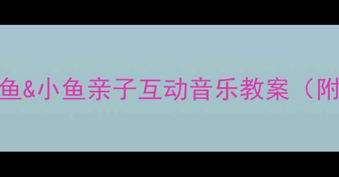 图片 🎵幼儿园音乐启蒙章鱼&小鱼亲子互动音乐教案（附教学视频+资源包）2
