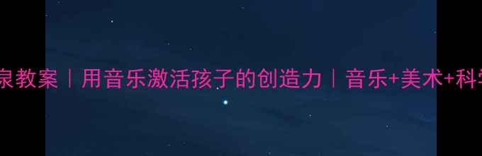 图片 🎵幼儿园音乐喷泉教案｜用音乐激活孩子的创造力｜音乐+美术+科学融合教学案例2