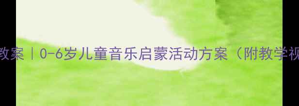 图片 🎵幼儿园音乐小精灵教案｜0-6岁儿童音乐启蒙活动方案（附教学视频+家长互动指南）1