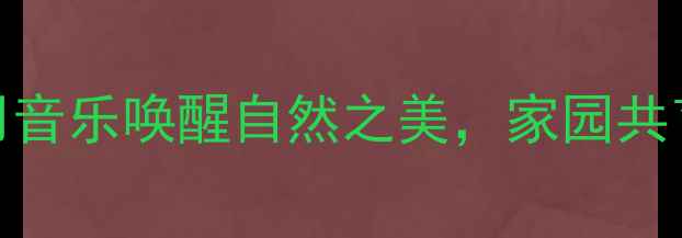 图片 🎵幼儿园音乐教案用音乐唤醒自然之美，家园共育这样做超实用！🌿