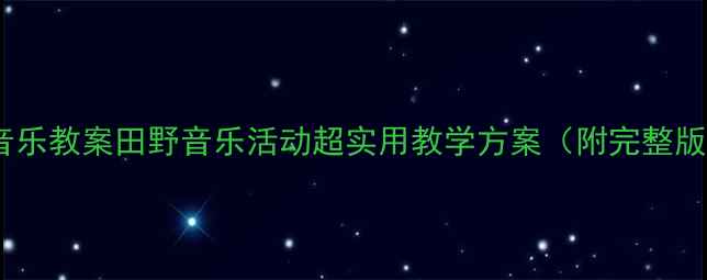 图片 🎵幼儿园音乐教案田野音乐活动超实用教学方案（附完整版教程）🌻1