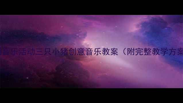 图片 🎵幼儿园音乐活动三只小猪创意音乐教案（附完整教学方案）🐷🎶1