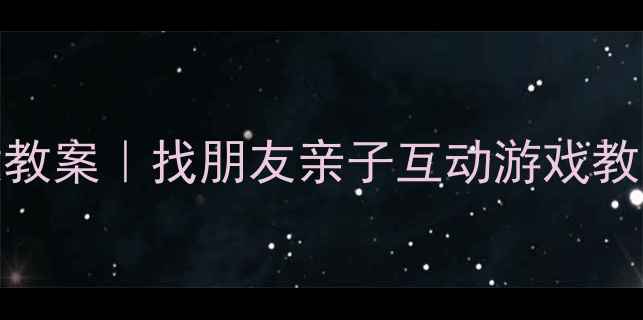 图片 🎵幼儿园音乐活动创意教案｜找朋友亲子互动游戏教学案例（附完整方案）