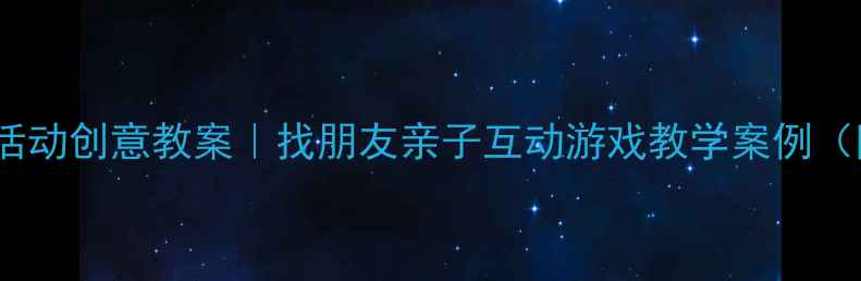 图片 🎵幼儿园音乐活动创意教案｜找朋友亲子互动游戏教学案例（附完整方案）1