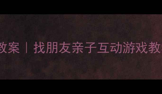 图片 🎵幼儿园音乐活动创意教案｜找朋友亲子互动游戏教学案例（附完整方案）2