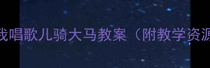 图片 🎵幼儿园音乐活动我唱歌儿骑大马教案（附教学资源+亲子互动游戏）1