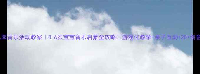 图片 🎵幼儿园音乐活动教案｜0-6岁宝宝音乐启蒙全攻略✨游戏化教学+亲子互动+20+创意玩法1