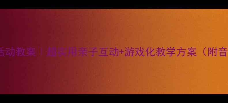 图片 🎵幼儿园音乐活动教案｜超实用亲子互动+游戏化教学方案（附音乐游戏模板）2