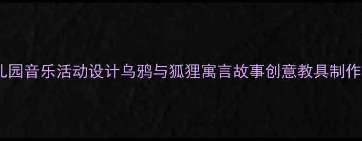 图片 🎵幼儿园音乐活动设计乌鸦与狐狸寓言故事创意教具制作攻略1