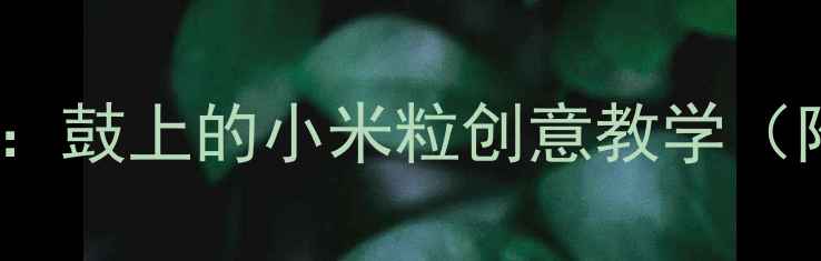 图片 🎵幼儿园音乐活动：鼓上的小米粒创意教学（附教案+游戏视频）