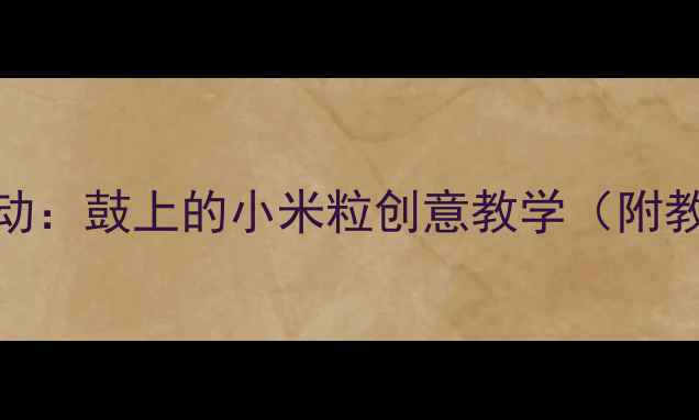 图片 🎵幼儿园音乐活动：鼓上的小米粒创意教学（附教案+游戏视频）1