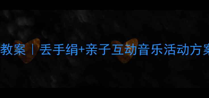 图片 🎵幼儿园音乐游戏教案｜丢手绢+亲子互动音乐活动方案（附教学视频）1