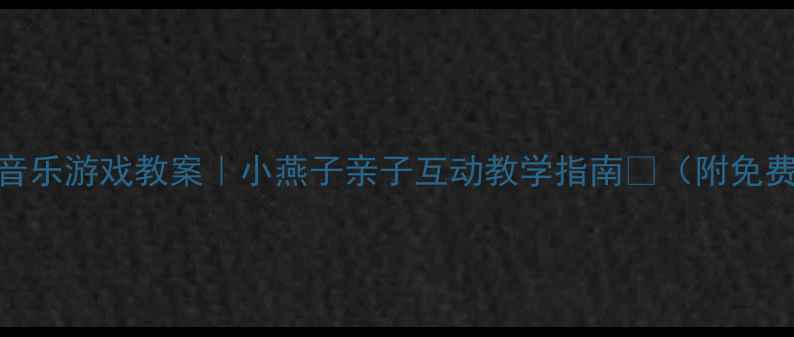 图片 🎵幼儿园音乐游戏教案｜小燕子亲子互动教学指南🌸（附免费资源包）