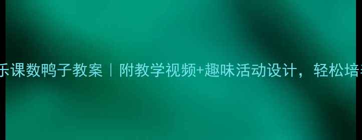 图片 🎵幼儿园音乐课数鸭子教案｜附教学视频+趣味活动设计，轻松培养节奏感！1