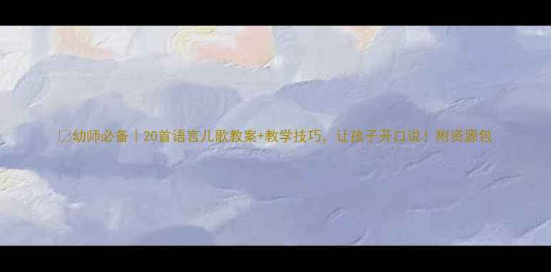 图片 🎵幼师必备｜20首语言儿歌教案+教学技巧，让孩子开口说！附资源包