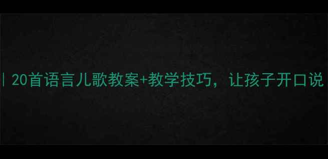 图片 🎵幼师必备｜20首语言儿歌教案+教学技巧，让孩子开口说！附资源包1