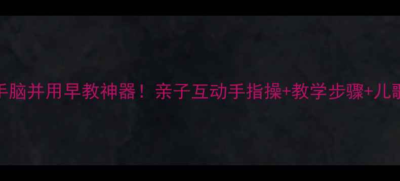 图片 🎵手指歌教案｜手脑并用早教神器！亲子互动手指操+教学步骤+儿歌视频链接👩👧👦