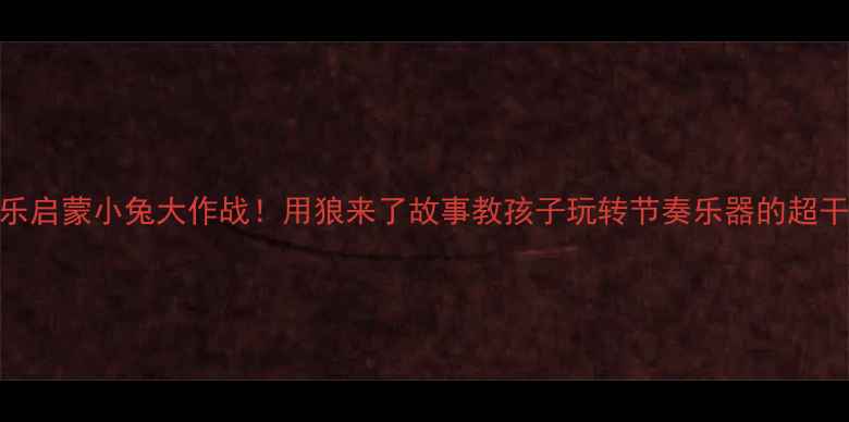 图片 🎵打击乐启蒙小兔大作战！用狼来了故事教孩子玩转节奏乐器的超干货教案
