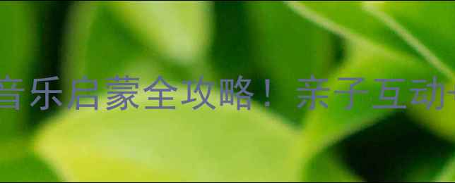 图片 🎵早教音乐律动教案｜0-3岁宝宝音乐启蒙全攻略！亲子互动+发展潜能激发（附分月龄游戏）1