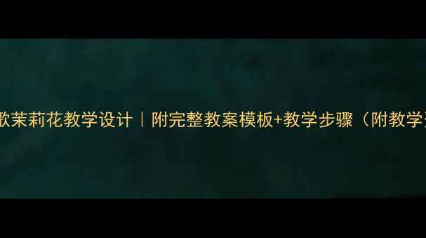 图片 🎵江苏民歌茉莉花教学设计｜附完整教案模板+教学步骤（附教学资源包）1